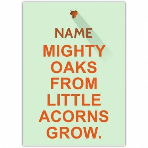 Mighty Oaks From Little Acorns Grow Card