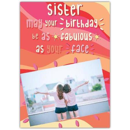Personalised Sister Birthday Card May Your Day Be As Fabulous As You with Photo Upload