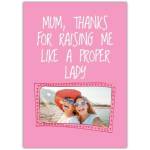 Mum Thanks for Raising Me Like a Proper Lady Personalised Photo Card