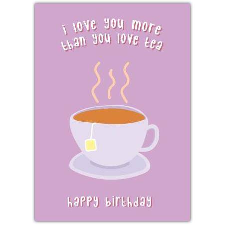 Happy Birthday Card with I Love You More Than Tea Cute Tea Lover Design