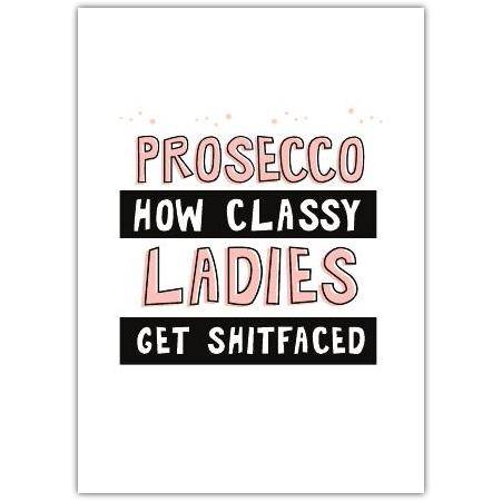 Prosecco How Classy Ladies Get Shitfaced Humorous Birthday or Celebration Card
